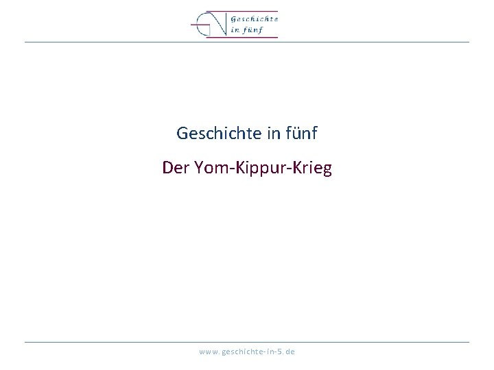 Geschichte in fünf Der Yom-Kippur-Krieg www. geschichte-in-5. de 