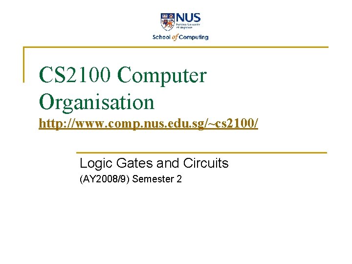 CS 2100 Computer Organisation http: //www. comp. nus. edu. sg/~cs 2100/ Logic Gates and