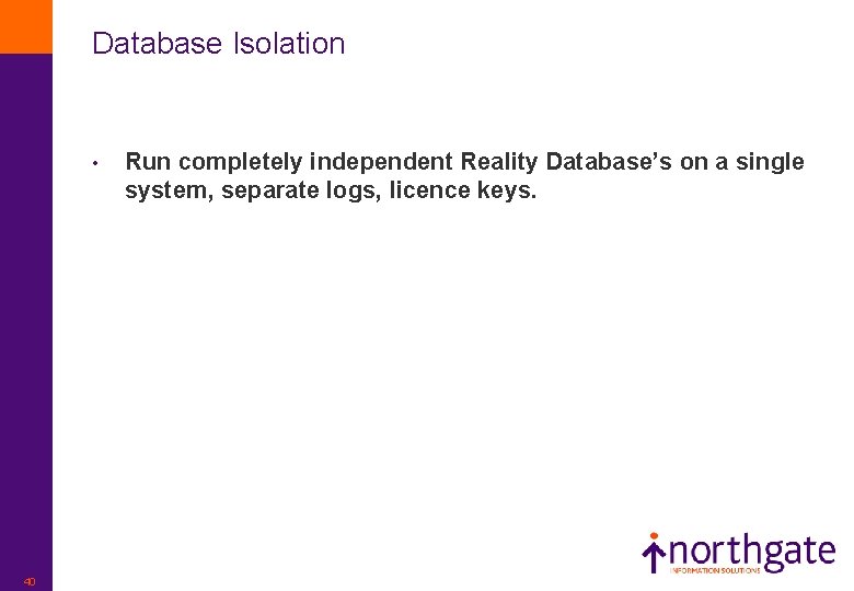 Database Isolation • 40 Run completely independent Reality Database’s on a single system, separate