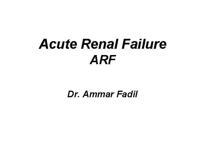 Acute Renal Failure ARF Dr. Ammar Fadil 
