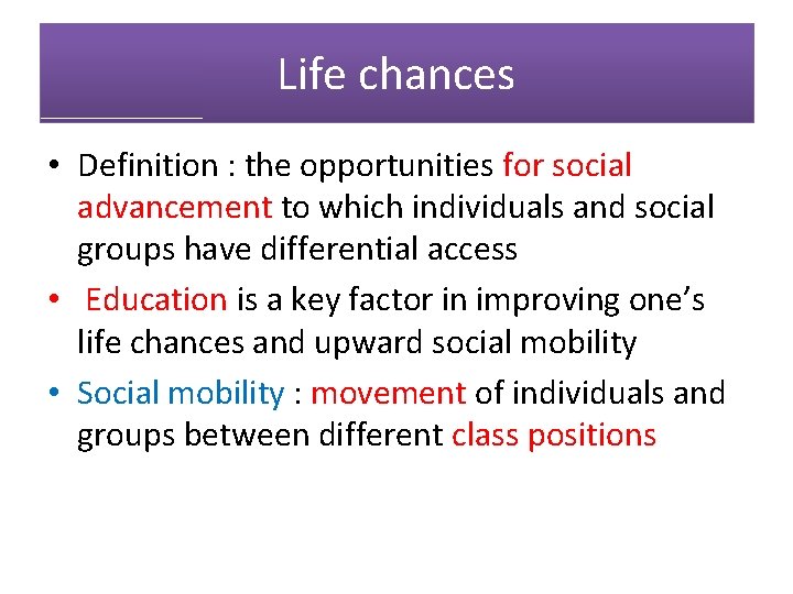 Life chances • Definition : the opportunities for social advancement to which individuals and