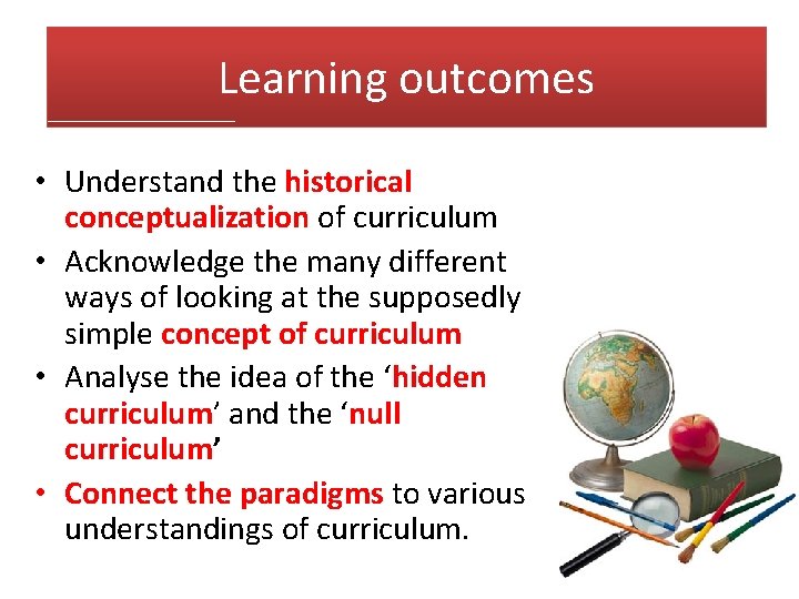 Learning outcomes • Understand the historical conceptualization of curriculum • Acknowledge the many different