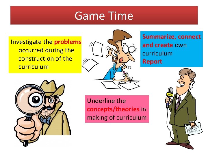 Game Time Investigate the problems occurred during the construction of the curriculum Summarize, connect