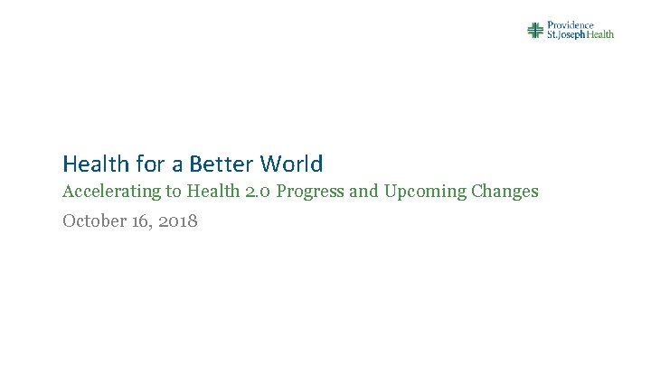 Health for a Better World Accelerating to Health 2. 0 Progress and Upcoming Changes