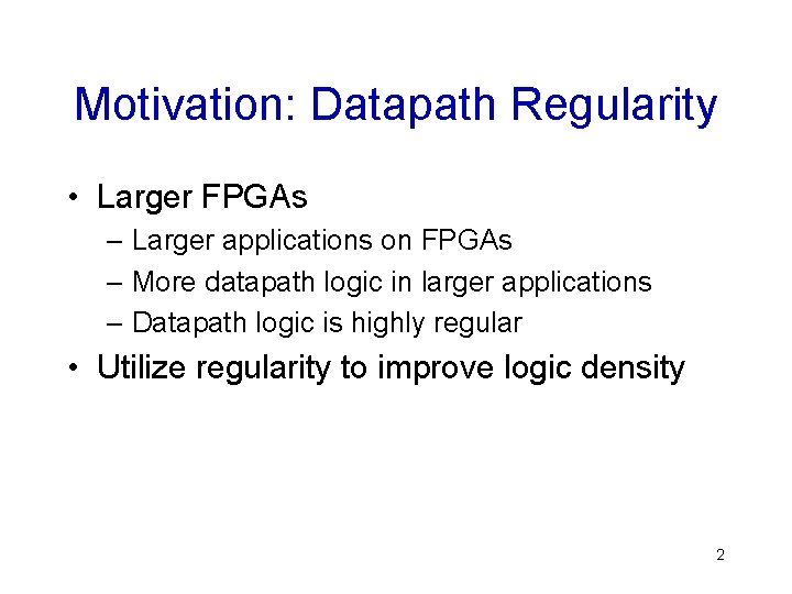 Motivation: Datapath Regularity • Larger FPGAs – Larger applications on FPGAs – More datapath