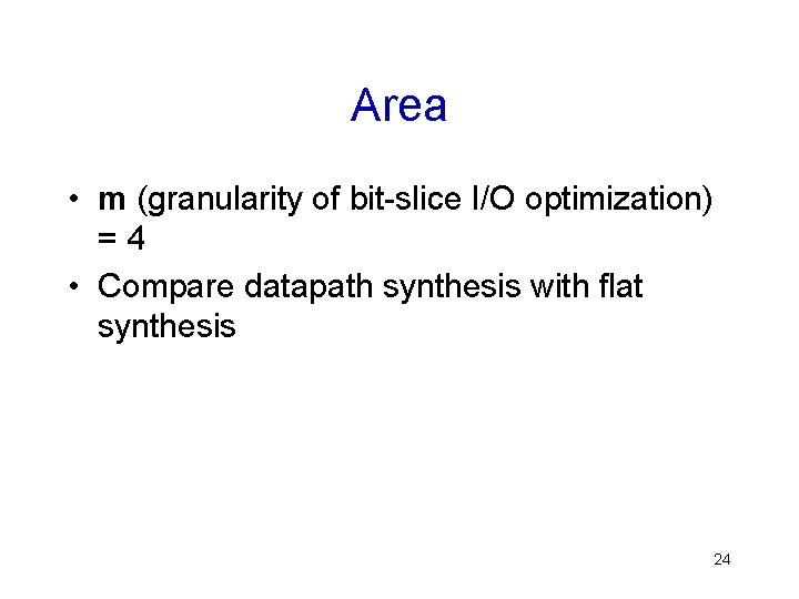 Area • m (granularity of bit-slice I/O optimization) =4 • Compare datapath synthesis with