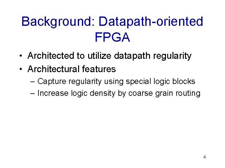 Background: Datapath-oriented FPGA • Architected to utilize datapath regularity • Architectural features – Capture