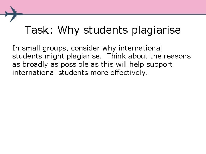 Task: Why students plagiarise In small groups, consider why international students might plagiarise. Think Task: Why students plagiarise In small groups, consider why international students might plagiarise. Think