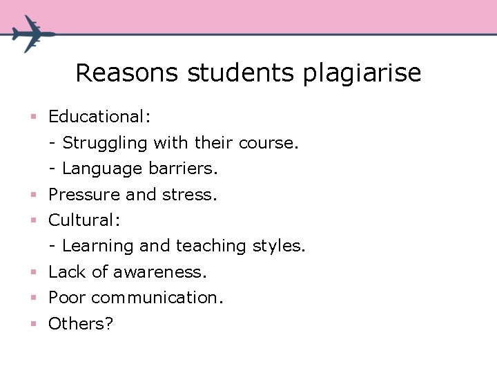 Reasons students plagiarise § Educational: - Struggling with their course. - Language barriers. § Reasons students plagiarise § Educational: - Struggling with their course. - Language barriers. §