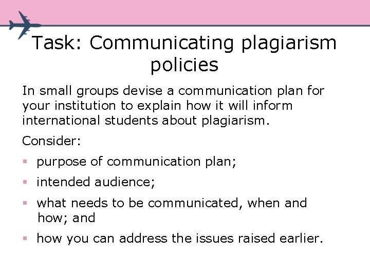 Task: Communicating plagiarism policies In small groups devise a communication plan for your institution Task: Communicating plagiarism policies In small groups devise a communication plan for your institution