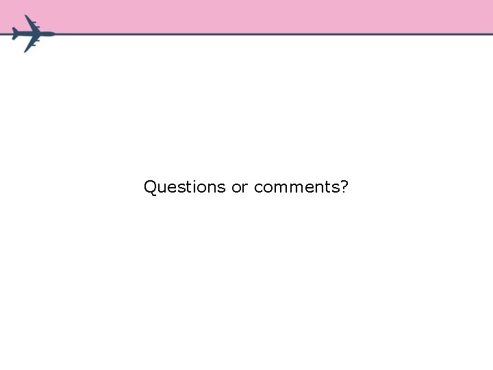 Questions or comments? Questions or comments?