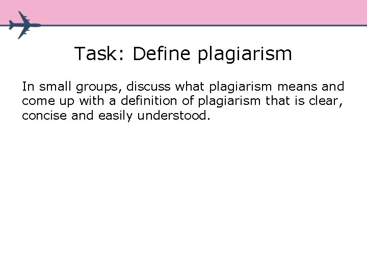 Task: Define plagiarism In small groups, discuss what plagiarism means and come up with Task: Define plagiarism In small groups, discuss what plagiarism means and come up with