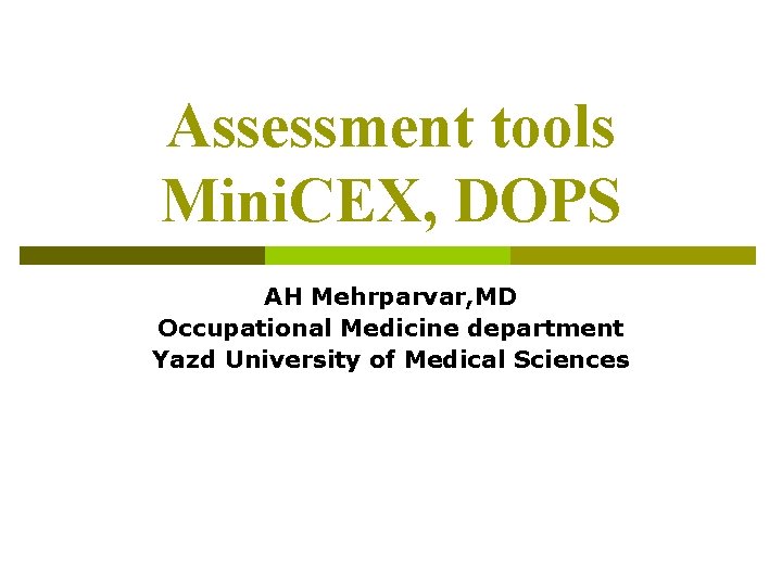 Assessment tools Mini. CEX, DOPS AH Mehrparvar, MD Occupational Medicine department Yazd University of