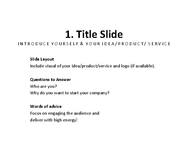 1. Title Slide INTRODUCE YOURSELF & YOUR IDEA/PRODUCT/ SERVICE Slide Layout Include visual of