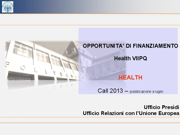 OPPORTUNITA’ DI FINANZIAMENTO Health VIIPQ HEALTH Call 2013 – pubblicazione a luglio Ufficio Presìdi