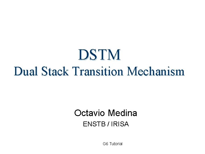 DSTM Dual Stack Transition Mechanism Octavio Medina ENSTB / IRISA G 6 Tutorial 