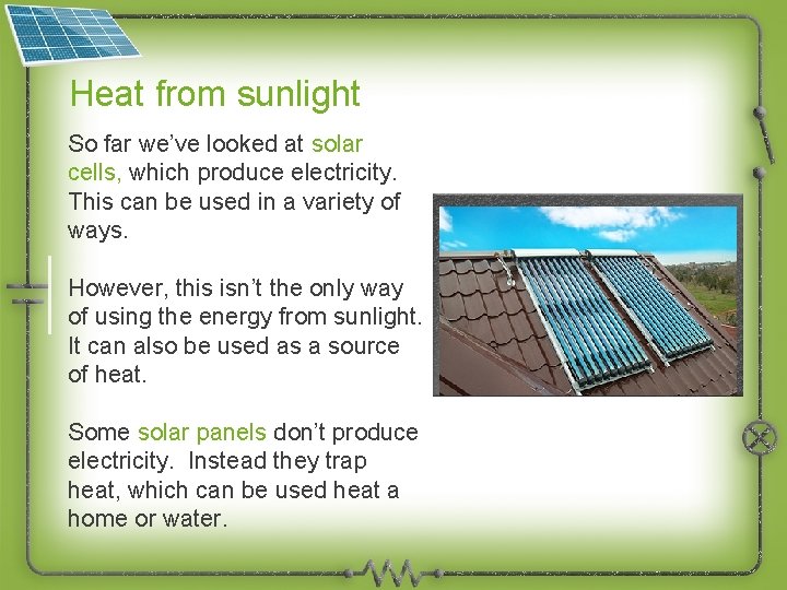Heat from sunlight So far we’ve looked at solar cells, which produce electricity. This