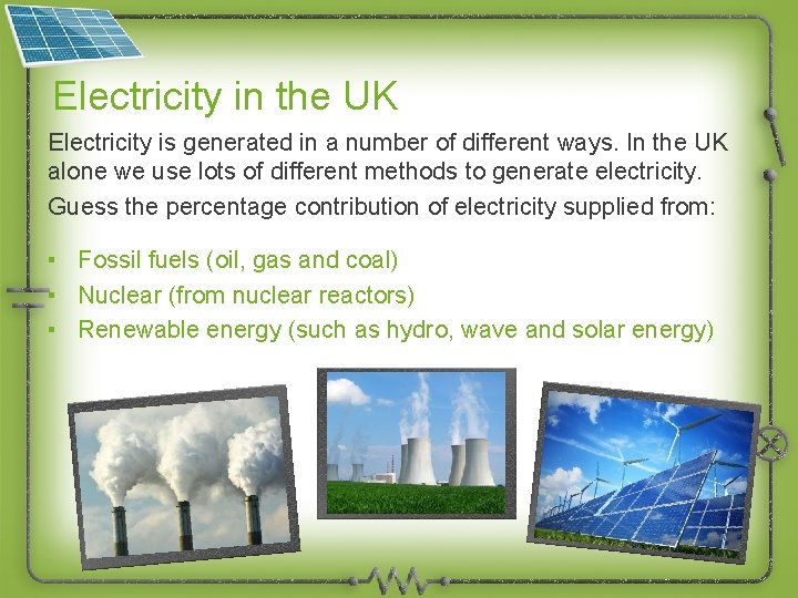 Electricity in the UK Electricity is generated in a number of different ways. In