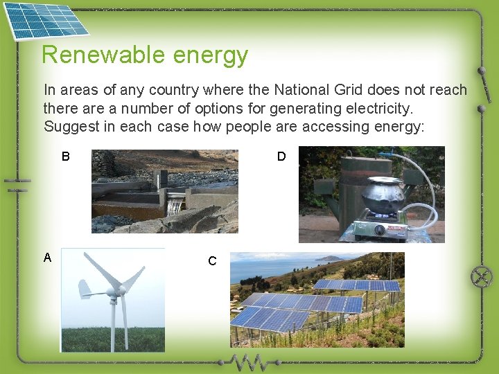 Renewable energy In areas of any country where the National Grid does not reach