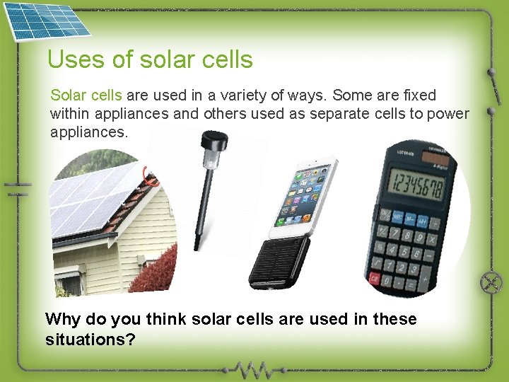 Uses of solar cells Solar cells are used in a variety of ways. Some