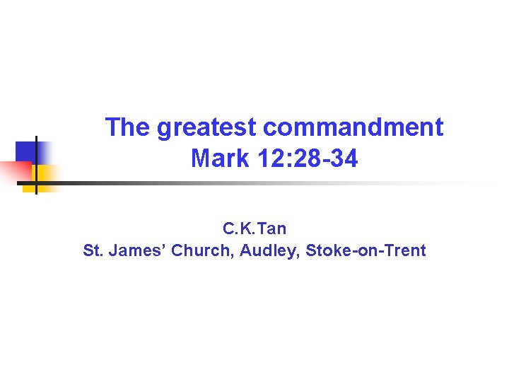 The greatest commandment Mark 12: 28 -34 C. K. Tan St. James’ Church, Audley,
