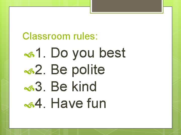 Classroom rules: 1. Do you best 2. Be polite 3. Be kind 4. Have