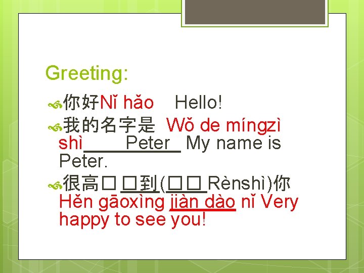 Greeting: hǎo Hello! 我的名字是 Wǒ de míngzì shì____Peter_ My name is Peter. 很高� �到