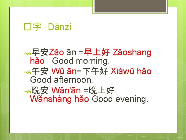 �字 Dānzì ān =早上好 Zǎoshang hǎo Good morning. 午安 Wǔ ān=下午好 Xiàwǔ hǎo Good