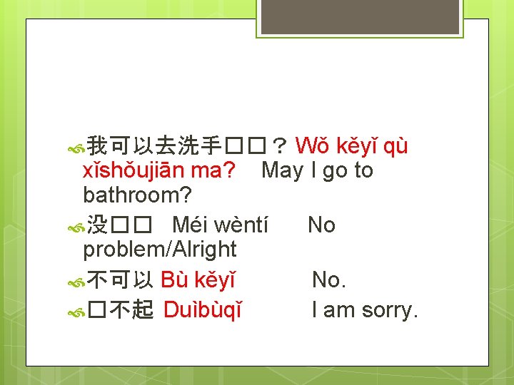  我可以去洗手��？ Wǒ kěyǐ qù May I go to xǐshǒujiān ma? bathroom? 没�� Méi