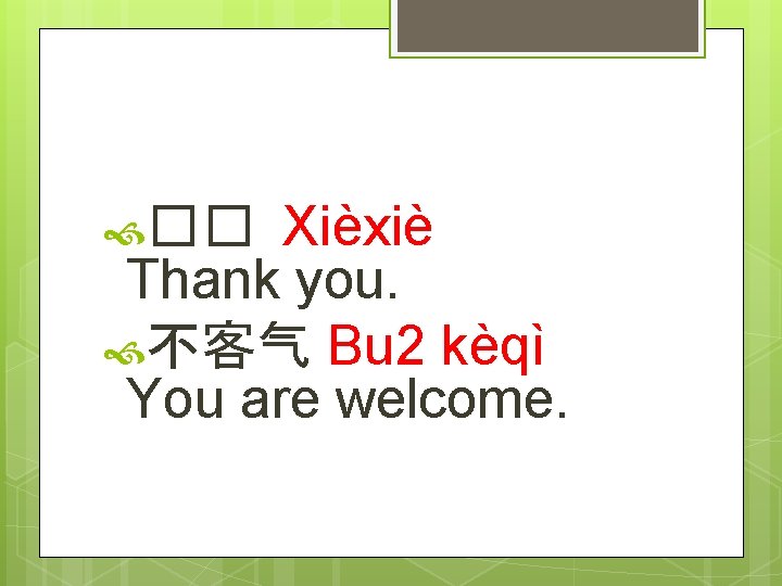 Xièxiè Thank you. 不客气 Bu 2 kèqì You are welcome. �� 