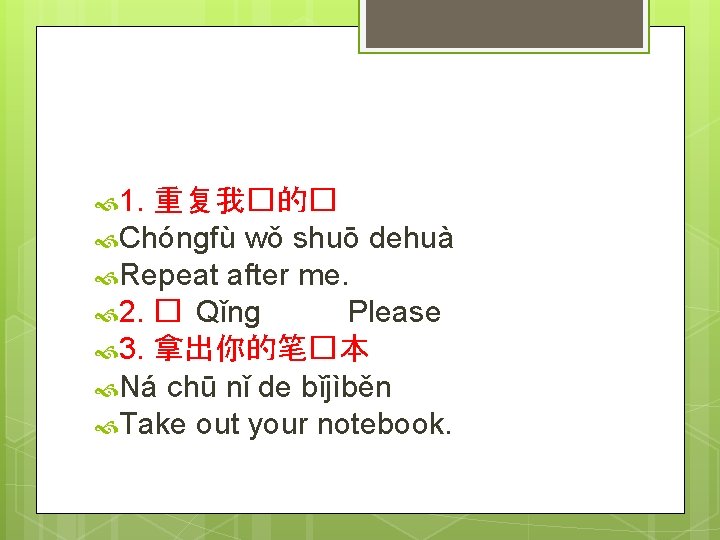  1. 重复我�的� Chóngfù wǒ shuō dehuà Repeat after me. 2. � Qǐng Please