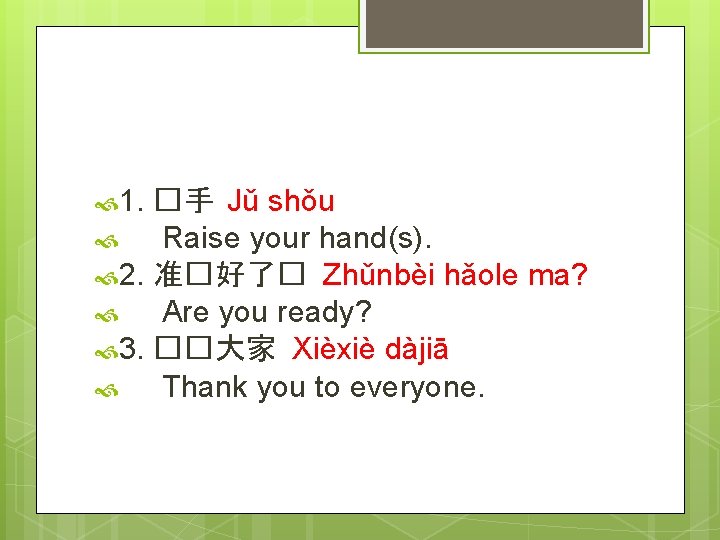  1. �手 Jǔ shǒu Raise your hand(s). 2. 准�好了� Zhǔnbèi hǎole ma? Are