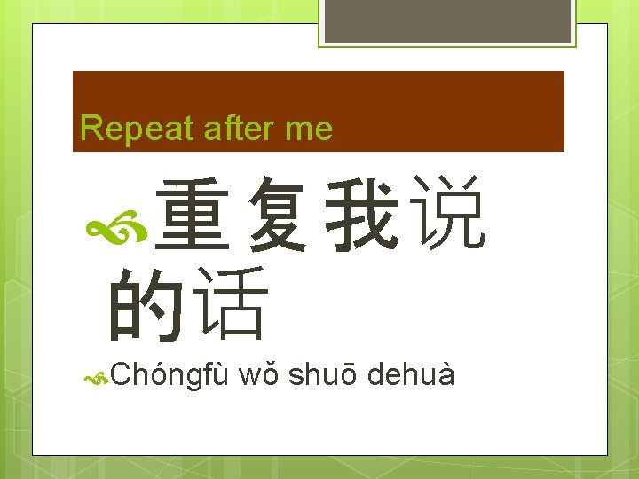 Repeat after me 重复我说 的话 Chóngfù wǒ shuō dehuà 
