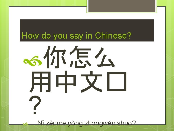 How do you say in Chinese? 你怎么 用中文� ? Nǐ zěnme yòng zhōngwén shuō?