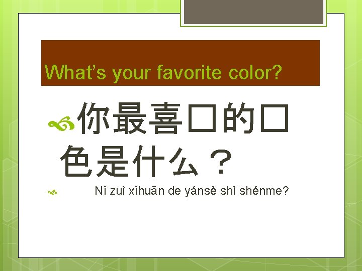 What’s your favorite color? 你最喜�的� 色是什么？ Nǐ zuì xǐhuān de yánsè shì shénme? 