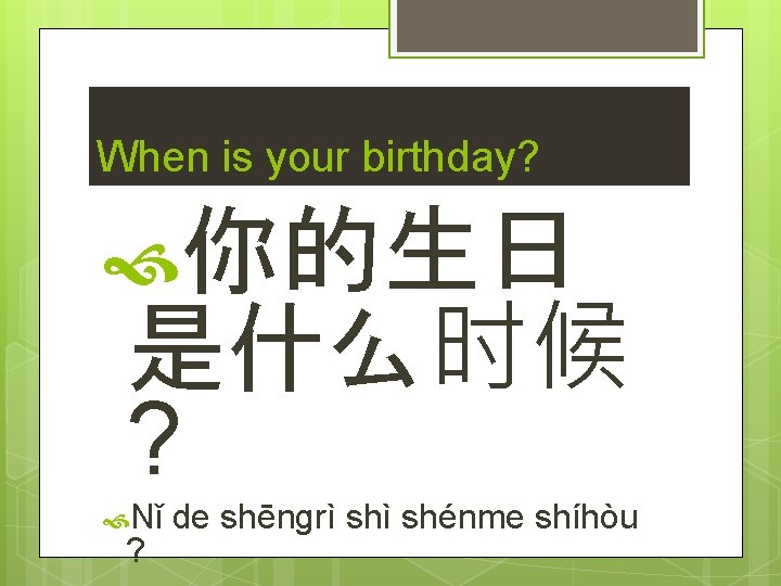 When is your birthday? 你的生日 是什么时候 ? Nǐ ? de shēngrì shénme shíhòu 