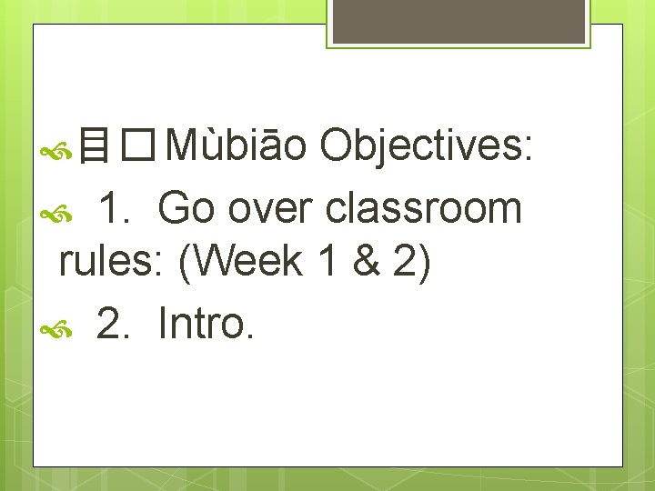  目� Mùbiāo Objectives: 1. Go over classroom rules: (Week 1 & 2) 2.