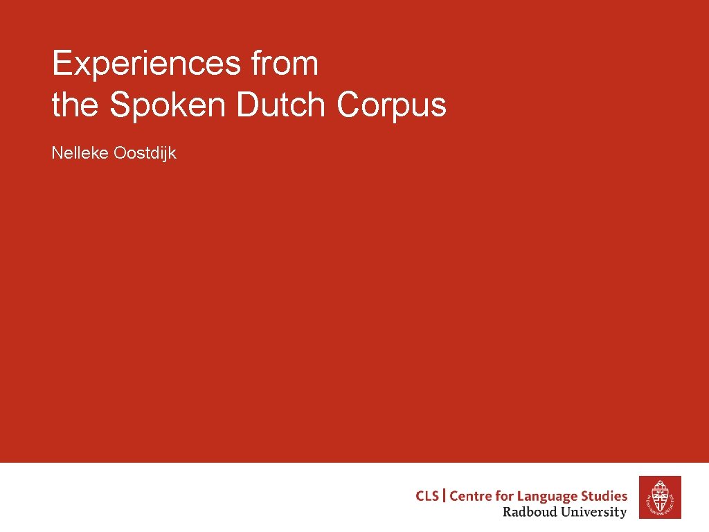 Experiences from the Spoken Dutch Corpus Nelleke Oostdijk 