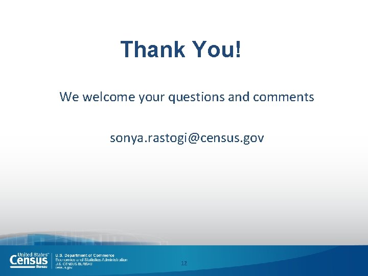 Thank You! We welcome your questions and comments sonya. rastogi@census. gov 12 
