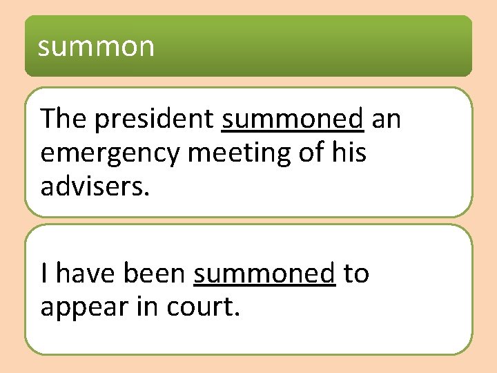 summon The president summoned an emergency meeting of his advisers. I have been summoned