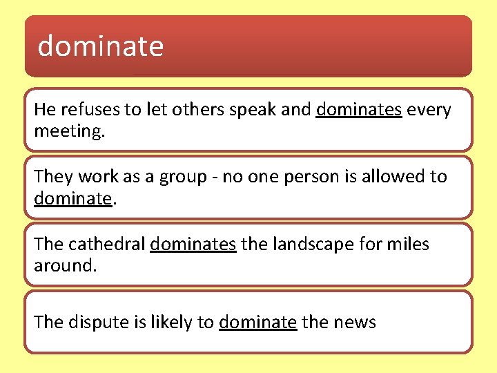 dominate He refuses to let others speak and dominates every meeting. They work as