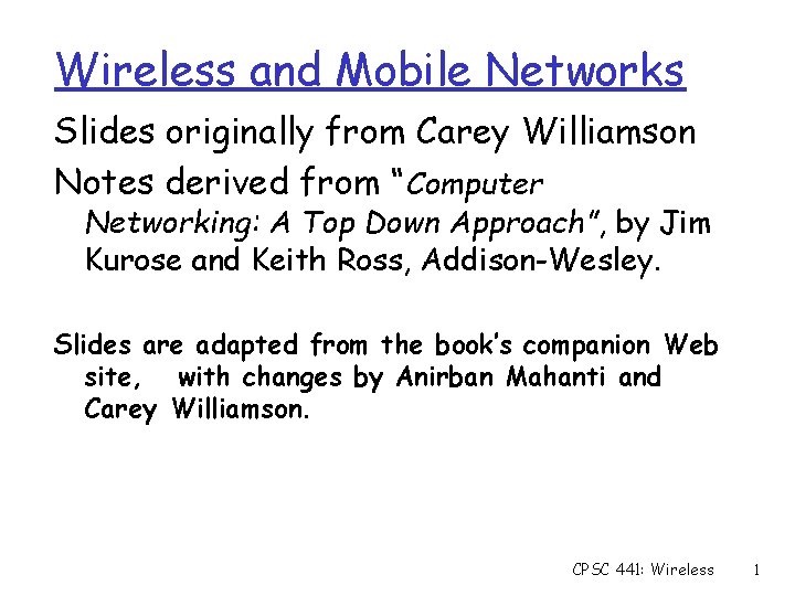 Wireless and Mobile Networks Slides originally from Carey Williamson Notes derived from “Computer Networking: