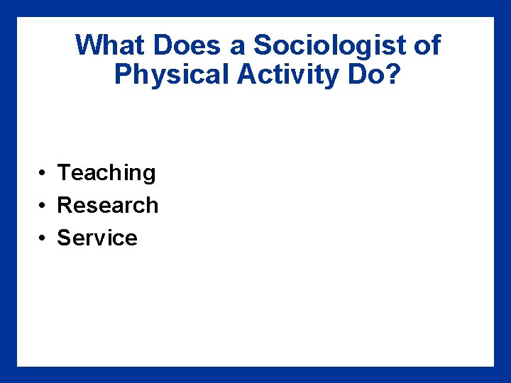 What Does a Sociologist of Physical Activity Do? • Teaching • Research • Service