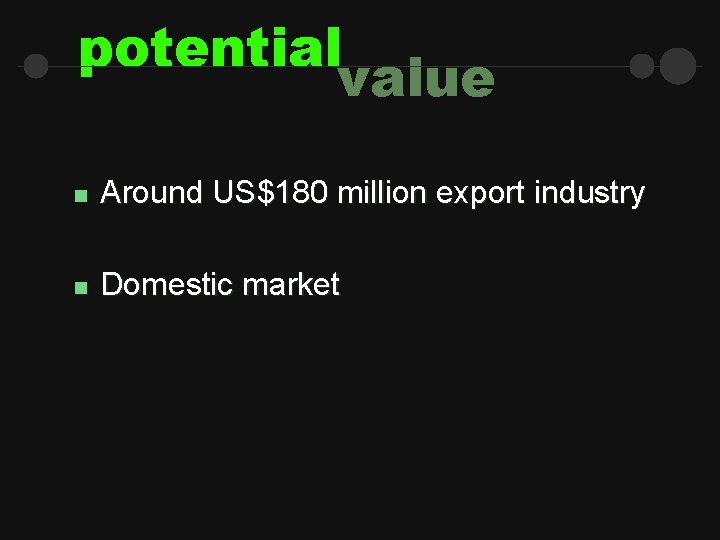 potential value n Around US$180 million export industry n Domestic market 