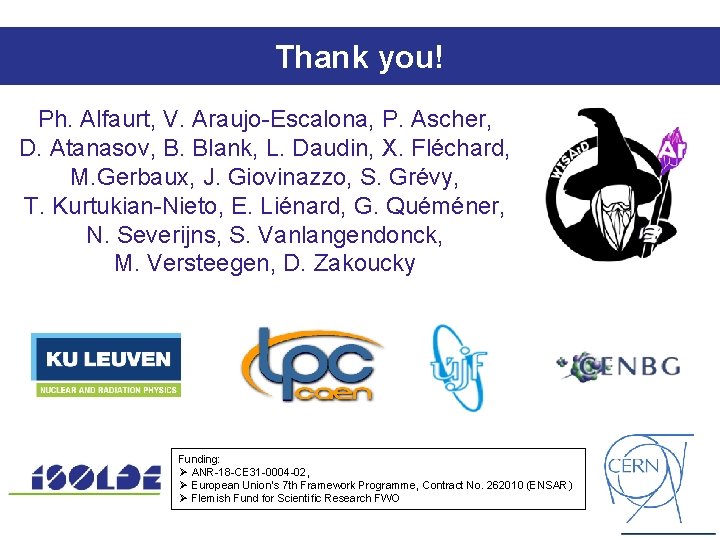Thank you! Ph. Alfaurt, V. Araujo-Escalona, P. Ascher, D. Atanasov, B. Blank, L. Daudin, Thank you! Ph. Alfaurt, V. Araujo-Escalona, P. Ascher, D. Atanasov, B. Blank, L. Daudin,