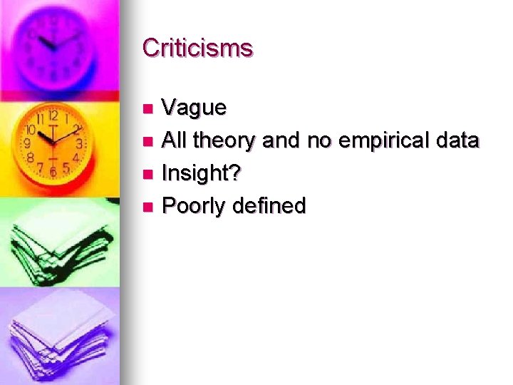 Criticisms Vague n All theory and no empirical data n Insight? n Poorly defined