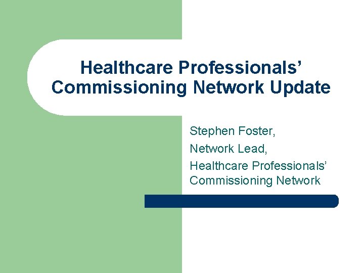 Healthcare Professionals’ Commissioning Network Update Stephen Foster, Network Lead, Healthcare Professionals’ Commissioning Network 