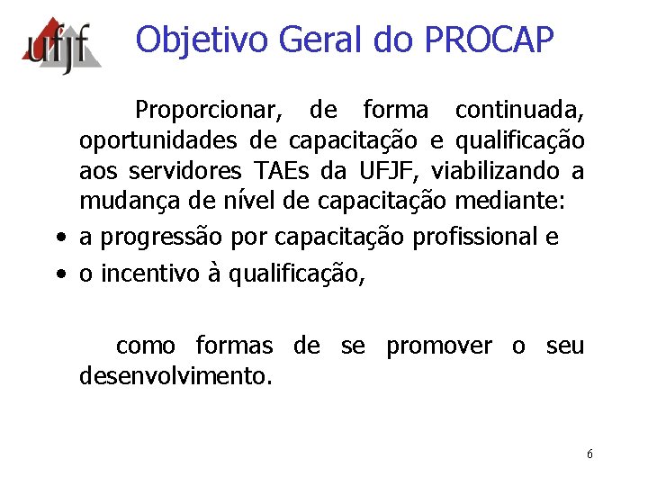 Objetivo Geral do PROCAP Proporcionar, de forma continuada, oportunidades de capacitação e qualificação aos