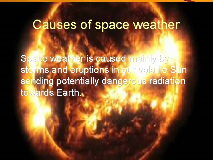 Causes of space weather Space weather is caused mainly by storms and eruptions in