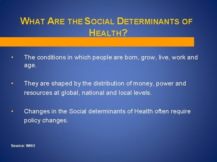 WHAT ARE THE SOCIAL DETERMINANTS OF HEALTH? • The conditions in which people are WHAT ARE THE SOCIAL DETERMINANTS OF HEALTH? • The conditions in which people are